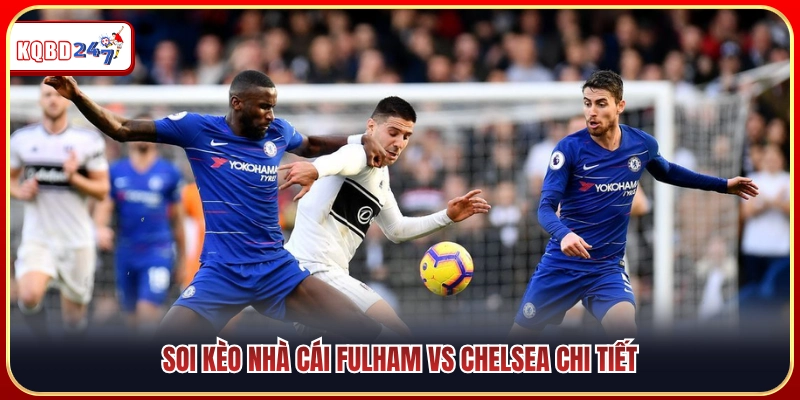Góc soi kèo chuẩn xác cuộc đấu Fulham vs Chelsea