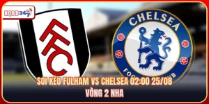 Soi Kèo Fulham Vs Chelsea 02:00 25/08 - Vòng 2 NHA 