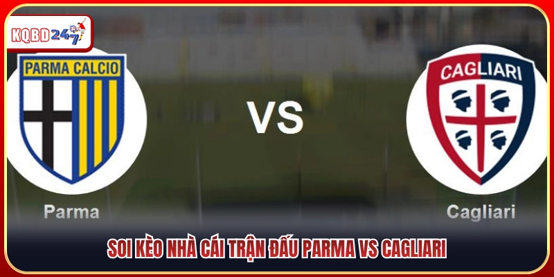 Soi kèo chuyên sâu cuộc đọ sức giữa Parma vs Cagliari